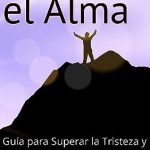 Cómo superar la tristeza del alma: claves para sanar y encontrar la felicidad