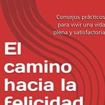 Descubre el camino hacia la felicidad en la vida: consejos prácticos para alcanzarla